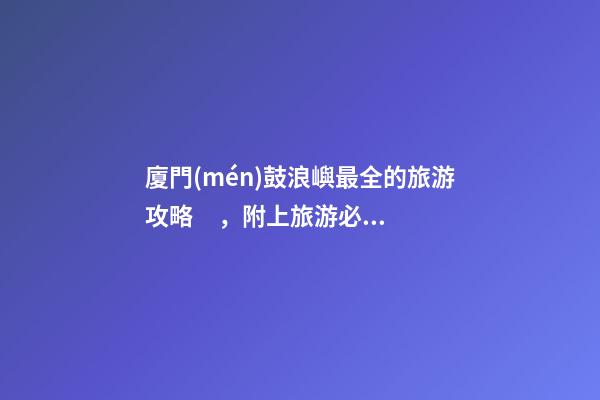 廈門(mén)鼓浪嶼最全的旅游攻略，附上旅游必備拍照姿勢(shì)！